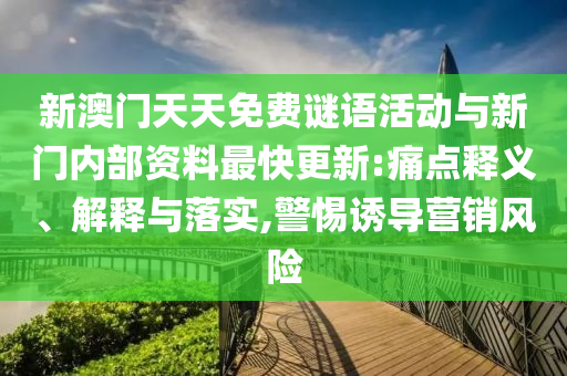 新澳門天天免費謎語活動與新門內(nèi)部資料最快更新:痛點釋義、解釋與落實,警惕誘導營銷風險