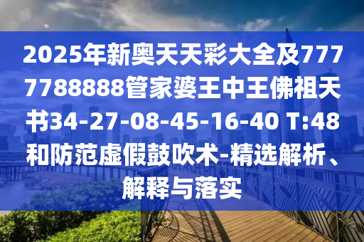 2025年新奧天天彩大全及7777788888管家婆王中王佛祖天書34-27-08-45-16-40 T:48和防范虛假鼓吹術(shù)-精選解析、解釋與落實