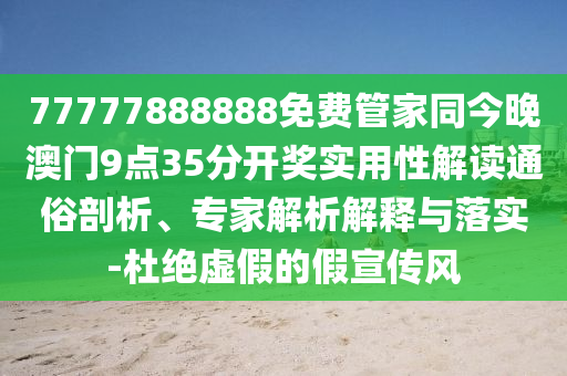 77777888888免費(fèi)管家同今晚澳門9點(diǎn)35分開(kāi)獎(jiǎng)實(shí)用性解讀通俗剖析、專家解析解釋與落實(shí)-杜絕虛假的假宣傳風(fēng)