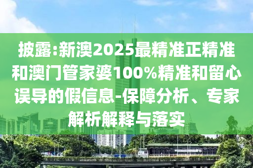 披露:新澳2025最精準(zhǔn)正精準(zhǔn)和澳門管家婆100%精準(zhǔn)和留心誤導(dǎo)的假信息-保障分析、專家解析解釋與落實