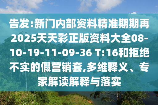 告發(fā):新門內(nèi)部資料精準期期再2025天天彩正版資料大全08-10-19-11-09-36 T:16和拒絕不實的假營銷套,多維釋義、專家解讀解釋與落實