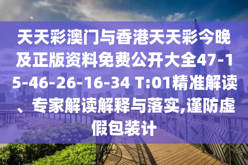天天彩澳門與香港天天彩今晚及正版資料免費公開大全47-15-46-26-16-34 T:01精準(zhǔn)解讀、專家解讀解釋與落實,謹(jǐn)防虛假包裝計