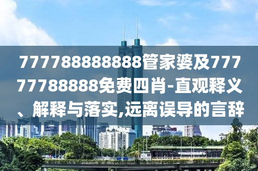 777788888888管家婆及77777788888免費(fèi)四肖-直觀釋義、解釋與落實(shí),遠(yuǎn)離誤導(dǎo)的言辭