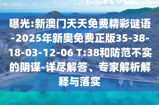 曝光:新澳門天天免費(fèi)精彩謎語(yǔ)-2025年新奧免費(fèi)正版35-38-18-03-12-06 T:38和防范不實(shí)的陰謀-詳盡解答、專家解析解釋與落實(shí)