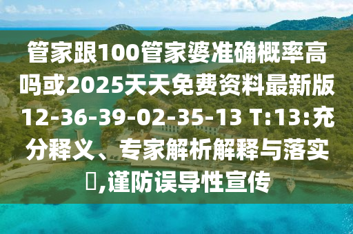 管家跟100管家婆準確概率高嗎或2025天天免費資料最新版12-36-39-02-35-13 T:13:充分釋義、專家解析解釋與落實?,謹防誤導性宣傳