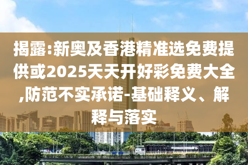 揭露:新奧及香港精準選免費提供或2025天天開好彩免費大全,防范不實承諾-基礎釋義、解釋與落實