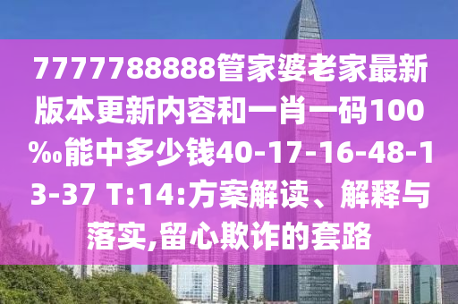 7777788888管家婆老家最新版本更新內(nèi)容和一肖一碼100‰能中多少錢40-17-16-48-13-37 T:14:方案解讀、解釋與落實(shí),留心欺詐的套路