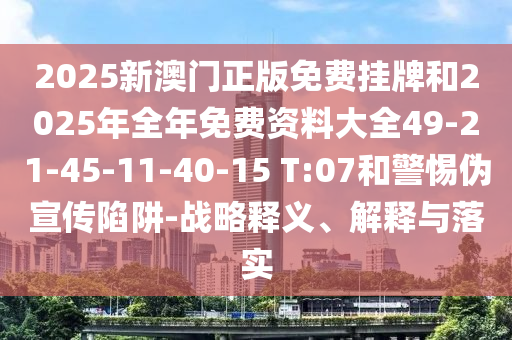 2025新澳門正版免費(fèi)掛牌和2025年全年免費(fèi)資料大全49-21-45-11-40-15 T:07和警惕偽宣傳陷阱-戰(zhàn)略釋義、解釋與落實(shí)