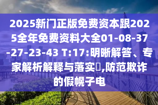 2025新門正版免費資本跟2025全年免費資料大全01-08-37-27-23-43 T:17:明晰解答、專家解析解釋與落實?,防范欺詐的假幌子電