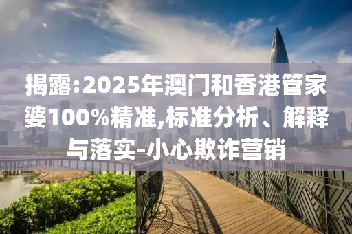 揭露:2025年澳門和香港管家婆100%精準,標準分析、解釋與落實-小心欺詐營銷
