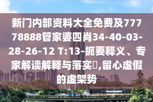 新門內(nèi)部資料大全免費(fèi)及77778888管家婆四肖34-40-03-28-26-12 T:13-扼要釋義、專家解讀解釋與落實(shí)?,留心虛假的虛架勢(shì)