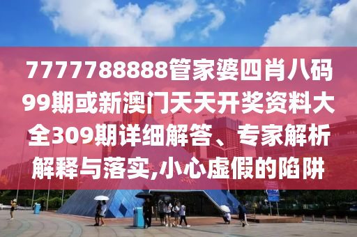 7777788888管家婆四肖八碼99期或新澳門(mén)天天開(kāi)獎(jiǎng)資料大全309期詳細(xì)解答、專(zhuān)家解析解釋與落實(shí),小心虛假的陷阱