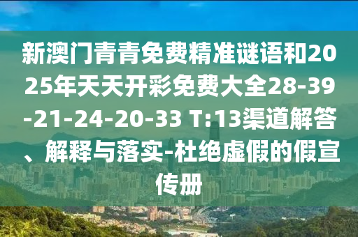 新澳門青青免費(fèi)精準(zhǔn)謎語和2025年天天開彩免費(fèi)大全28-39-21-24-20-33 T:13渠道解答、解釋與落實(shí)-杜絕虛假的假宣傳冊