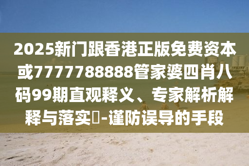 2025新門跟香港正版免費(fèi)資本或7777788888管家婆四肖八碼99期直觀釋義、專家解析解釋與落實(shí)?-謹(jǐn)防誤導(dǎo)的手段