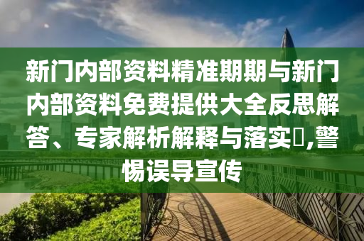 新門內(nèi)部資料精準(zhǔn)期期與新門內(nèi)部資料免費(fèi)提供大全反思解答、專家解析解釋與落實(shí)?,警惕誤導(dǎo)宣傳