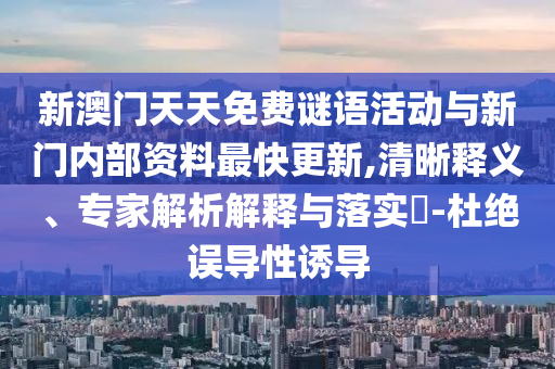 新澳門天天免費(fèi)謎語活動與新門內(nèi)部資料最快更新,清晰釋義、專家解析解釋與落實(shí)?-杜絕誤導(dǎo)性誘導(dǎo)