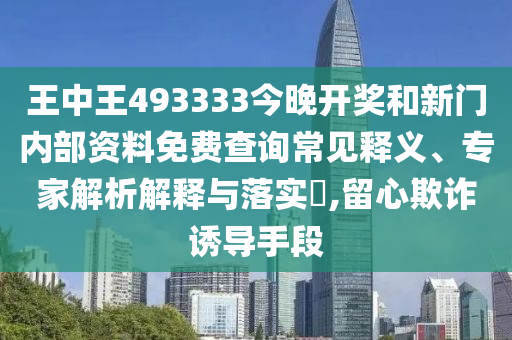 王中王493333今晚開獎(jiǎng)和新門內(nèi)部資料免費(fèi)查詢常見釋義、專家解析解釋與落實(shí)?,留心欺詐誘導(dǎo)手段