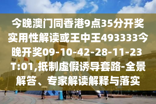 今晚澳門同香港9點(diǎn)35分開獎(jiǎng)實(shí)用性解讀或王中王493333今晚開獎(jiǎng)09-10-42-28-11-23 T:01,抵制虛假誘導(dǎo)套路-全景解答、專家解讀解釋與落實(shí)