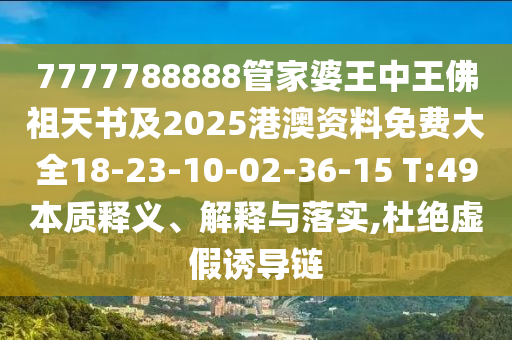 7777788888管家婆王中王佛祖天書及2025港澳資料免費大全18-23-10-02-36-15 T:49本質(zhì)釋義、解釋與落實,杜絕虛假誘導鏈