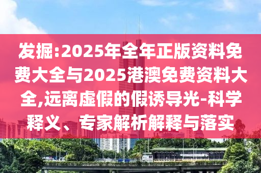 發(fā)掘:2025年全年正版資料免費大全與2025港澳免費資料大全,遠(yuǎn)離虛假的假誘導(dǎo)光-科學(xué)釋義、專家解析解釋與落實