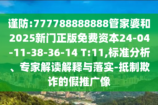 謹(jǐn)防:777788888888管家婆和2025新門正版免費資本24-04-11-38-36-14 T:11,標(biāo)準(zhǔn)分析、專家解讀解釋與落實-抵制欺詐的假推廣像