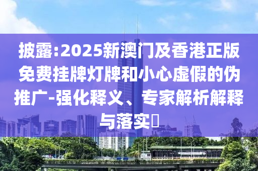 披露:2025新澳門及香港正版免費(fèi)掛牌燈牌和小心虛假的偽推廣-強(qiáng)化釋義、專家解析解釋與落實(shí)?