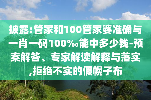 披露:管家和100管家婆準(zhǔn)確與一肖一碼100‰能中多少錢-預(yù)案解答、專家解讀解釋與落實(shí),拒絕不實(shí)的假幌子布