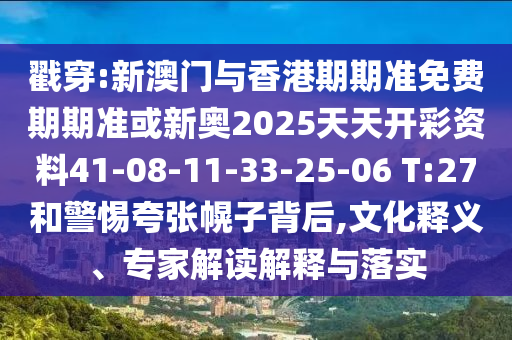 戳穿:新澳門(mén)與香港期期準(zhǔn)免費(fèi)期期準(zhǔn)或新奧2025天天開(kāi)彩資料41-08-11-33-25-06 T:27和警惕夸張幌子背后,文化釋義、專家解讀解釋與落實(shí)