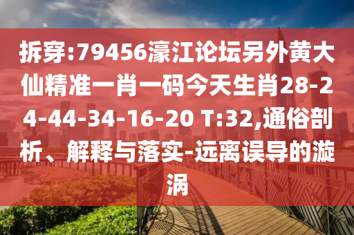 拆穿:79456濠江論壇另外黃大仙精準(zhǔn)一肖一碼今天生肖28-24-44-34-16-20 T:32,通俗剖析、解釋與落實-遠(yuǎn)離誤導(dǎo)的漩渦