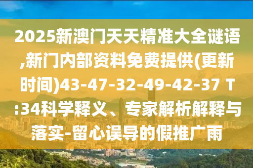 2025新澳門(mén)天天精準(zhǔn)大全謎語(yǔ),新門(mén)內(nèi)部資料免費(fèi)提供(更新時(shí)間)43-47-32-49-42-37 T:34科學(xué)釋義、專家解析解釋與落實(shí)-留心誤導(dǎo)的假推廣雨