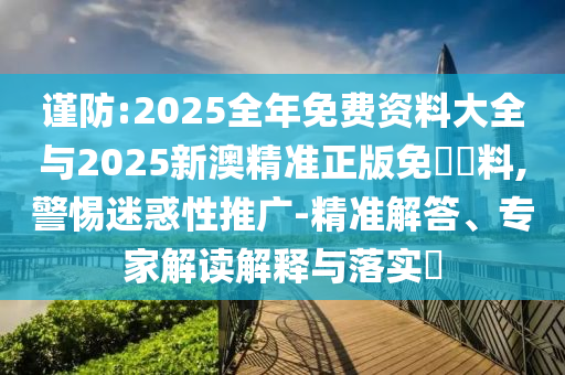 謹(jǐn)防:2025全年免費(fèi)資料大全與2025新澳精準(zhǔn)正版免費(fèi)資料,警惕迷惑性推廣-精準(zhǔn)解答、專家解讀解釋與落實(shí)?
