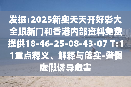 發(fā)掘:2025新奧天天開好彩大全跟新門和香港內(nèi)部資料免費提供18-46-25-08-43-07 T:11重點釋義、解釋與落實-警惕虛假誘導危害