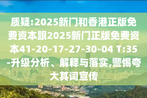 質(zhì)疑:2025新門和香港正版免費資本跟2025新門正版免費資本41-20-17-27-30-04 T:35-升級分析、解釋與落實,警惕夸大其詞宣傳