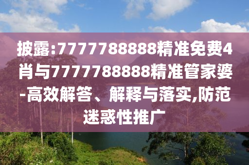 披露:7777788888精準(zhǔn)免費4肖與7777788888精準(zhǔn)管家婆-高效解答、解釋與落實,防范迷惑性推廣