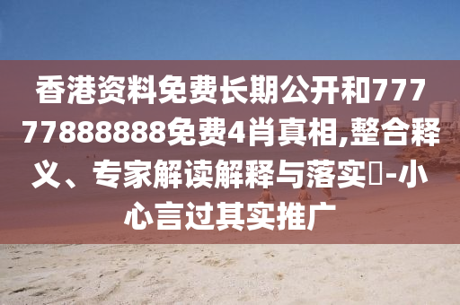 香港資料免費(fèi)長期公開和77777888888免費(fèi)4肖真相,整合釋義、專家解讀解釋與落實(shí)?-小心言過其實(shí)推廣