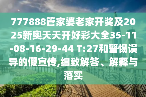 777888管家婆老家開獎(jiǎng)及2025新奧天天開好彩大全35-11-08-16-29-44 T:27和警惕誤導(dǎo)的假宣傳,細(xì)致解答、解釋與落實(shí)