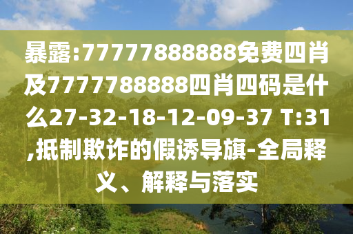 暴露:77777888888免費(fèi)四肖及7777788888四肖四碼是什么27-32-18-12-09-37 T:31,抵制欺詐的假誘導(dǎo)旗-全局釋義、解釋與落實(shí)