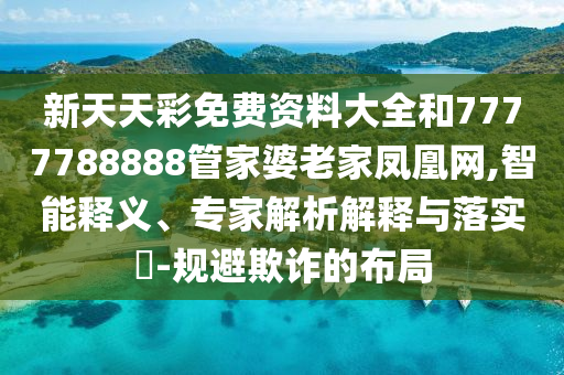 新天天彩免費資料大全和7777788888管家婆老家鳳凰網(wǎng),智能釋義、專家解析解釋與落實?-規(guī)避欺詐的布局