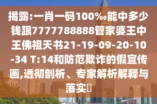 揭露:一肖一碼100‰能中多少錢跟7777788888管家婆王中王佛祖天書21-19-09-20-10-34 T:14和防范欺詐的假宣傳畫,透徹剖析、專家解析解釋與落實?