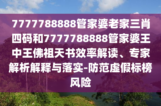 7777788888管家婆老家三肖四碼和7777788888管家婆王中王佛祖天書效率解讀、專家解析解釋與落實-防范虛假標(biāo)榜風(fēng)險