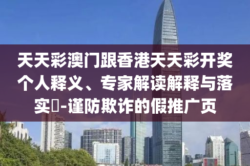 天天彩澳門跟香港天天彩開獎(jiǎng)個(gè)人釋義、專家解讀解釋與落實(shí)?-謹(jǐn)防欺詐的假推廣頁