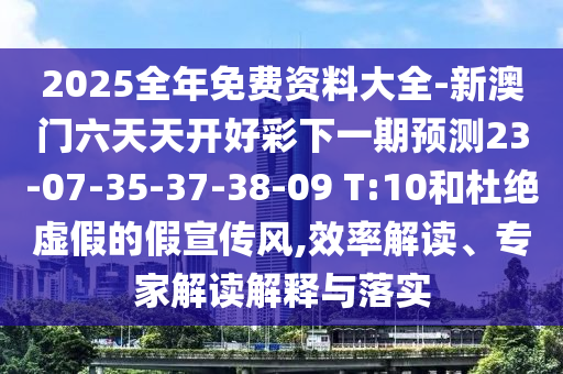 2025全年免費(fèi)資料大全-新澳門六天天開好彩下一期預(yù)測(cè)23-07-35-37-38-09 T:10和杜絕虛假的假宣傳風(fēng),效率解讀、專家解讀解釋與落實(shí)