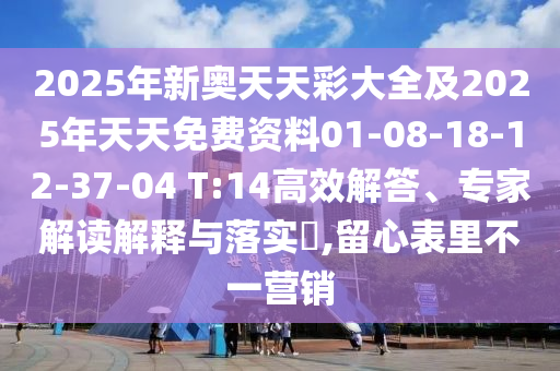 2025年新奧天天彩大全及2025年天天免費(fèi)資料01-08-18-12-37-04 T:14高效解答、專家解讀解釋與落實(shí)?,留心表里不一營銷