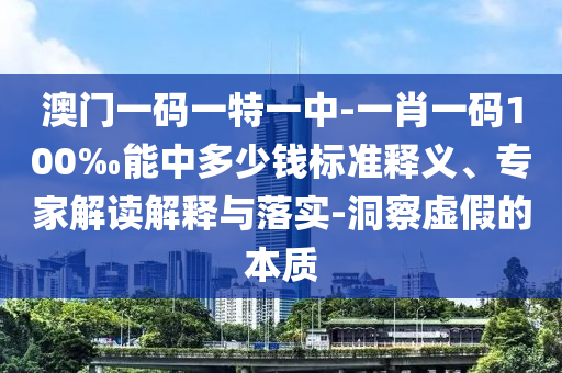 澳門一碼一特一中-一肖一碼100‰能中多少錢標(biāo)準(zhǔn)釋義、專家解讀解釋與落實(shí)-洞察虛假的本質(zhì)