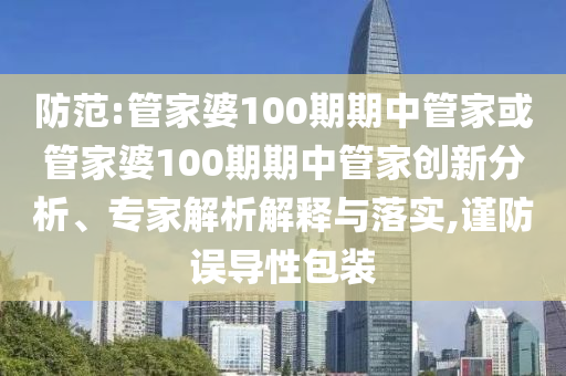 防范:管家婆100期期中管家或管家婆100期期中管家創(chuàng)新分析、專(zhuān)家解析解釋與落實(shí),謹(jǐn)防誤導(dǎo)性包裝