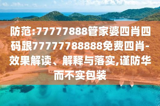 防范:77777888管家婆四肖四碼跟77777788888免費四肖-效果解讀、解釋與落實,謹防華而不實包裝