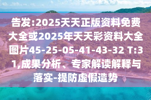 告發(fā):2025天天正版資料免費(fèi)大全或2025年天天彩資料大全圖片45-25-05-41-43-32 T:31,成果分析、專家解讀解釋與落實(shí)-提防虛假造勢
