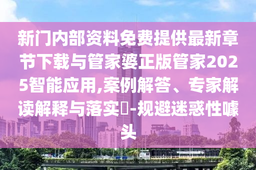 新門內(nèi)部資料免費(fèi)提供最新章節(jié)下載與管家婆正版管家2025智能應(yīng)用,案例解答、專家解讀解釋與落實(shí)?-規(guī)避迷惑性噱頭