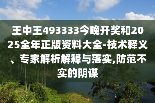 王中王493333今晚開獎和2025全年正版資料大全-技術(shù)釋義、專家解析解釋與落實,防范不實的陰謀