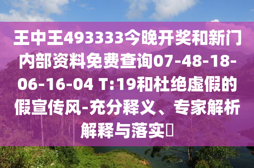 王中王493333今晚開獎和新門內(nèi)部資料免費查詢07-48-18-06-16-04 T:19和杜絕虛假的假宣傳風(fēng)-充分釋義、專家解析解釋與落實?